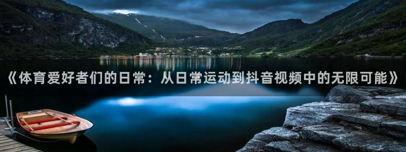 so米jrs直播体育平台直播：《体育爱好者们的日常：从日常运动到抖音视频中的无限可能》