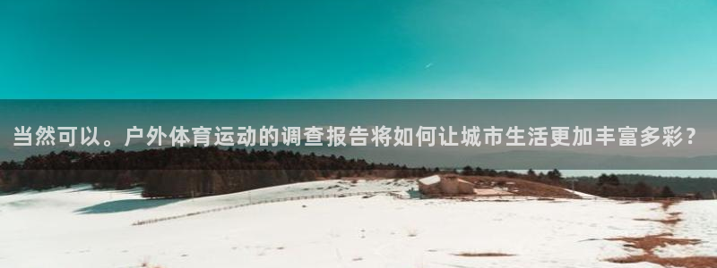下载so米体育：当然可以。户外体育运动的调查报告将如何让城市生活更加丰富多彩？