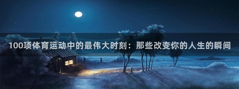so米徐冰冰：100项体育运动中的最伟大时刻：那些改变你的人生的瞬间